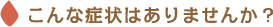 こんな症状はありませんか？
